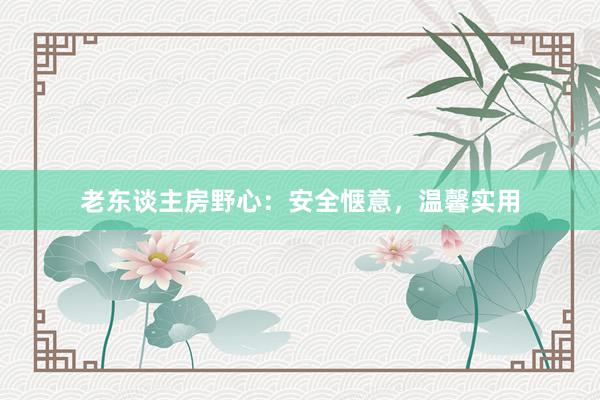 老东谈主房野心：安全惬意，温馨实用