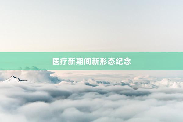 医疗新期间新形态纪念