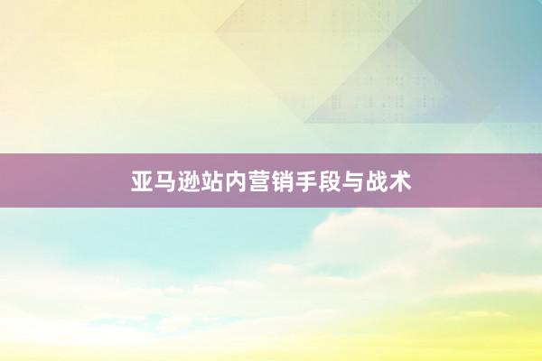 亚马逊站内营销手段与战术