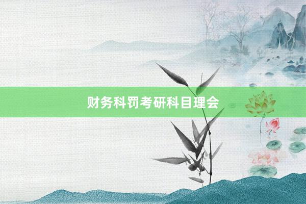财务科罚考研科目理会