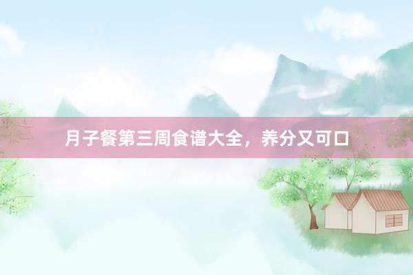 月子餐第三周食谱大全，养分又可口